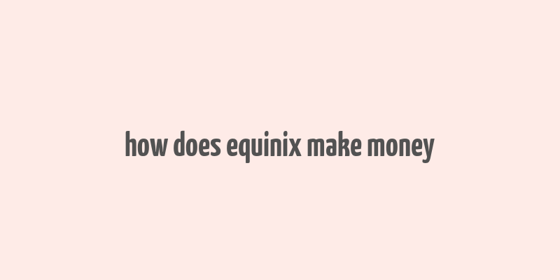 how does equinix make money