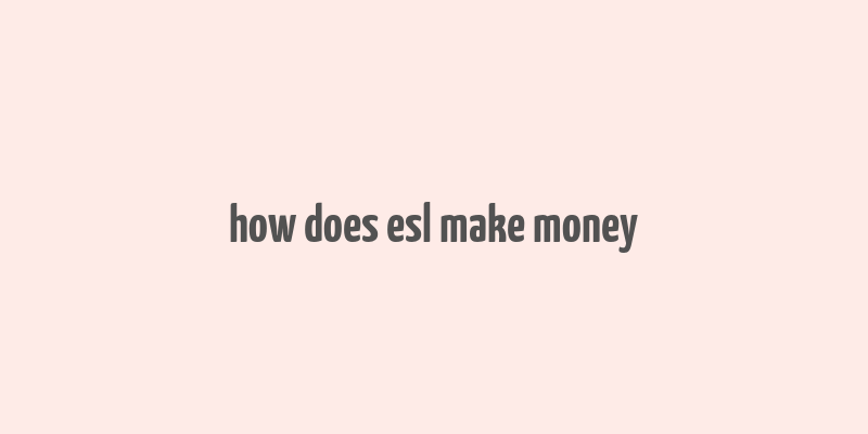 how does esl make money