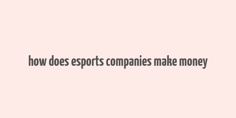 how does esports companies make money