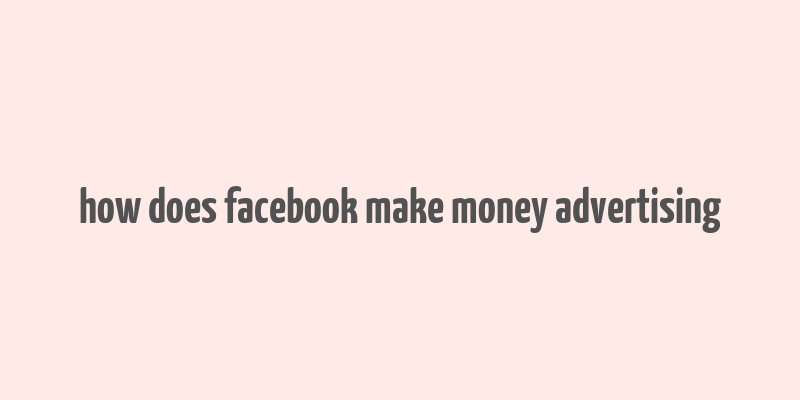 how does facebook make money advertising