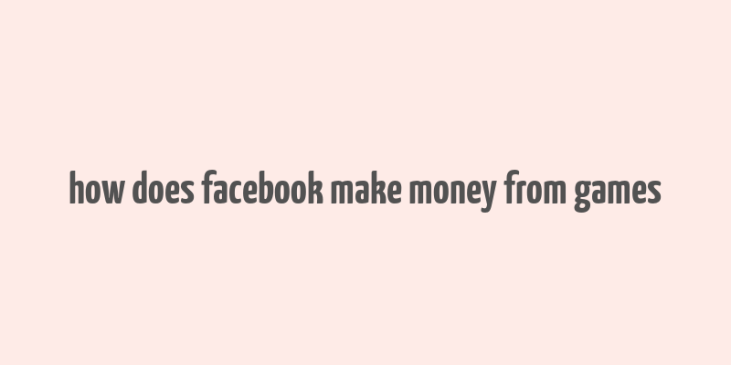 how does facebook make money from games