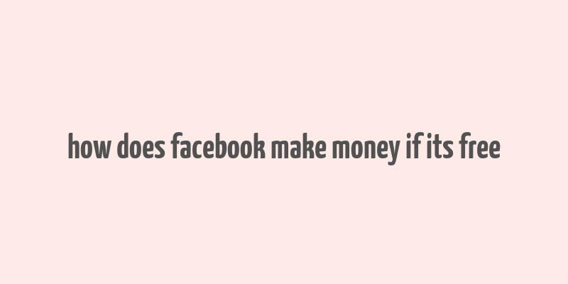 how does facebook make money if its free