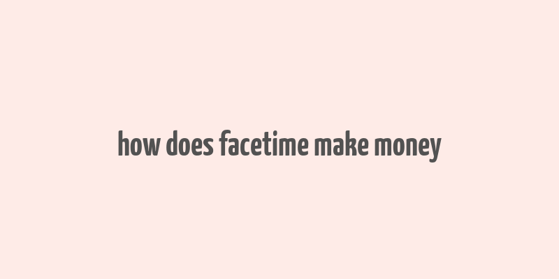 how does facetime make money