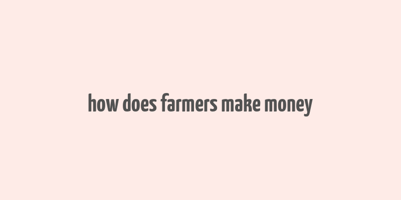 how does farmers make money