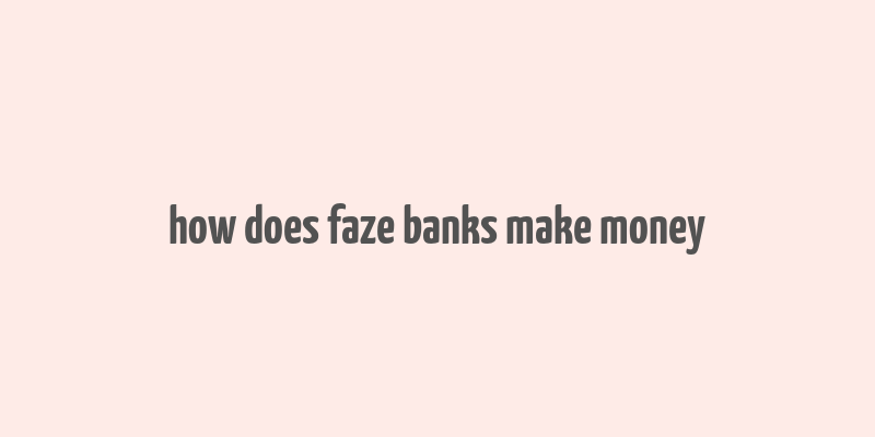 how does faze banks make money