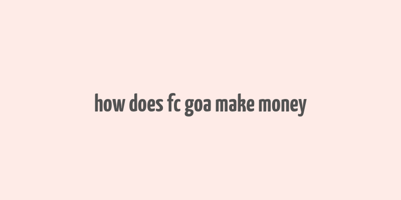 how does fc goa make money