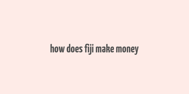 how does fiji make money