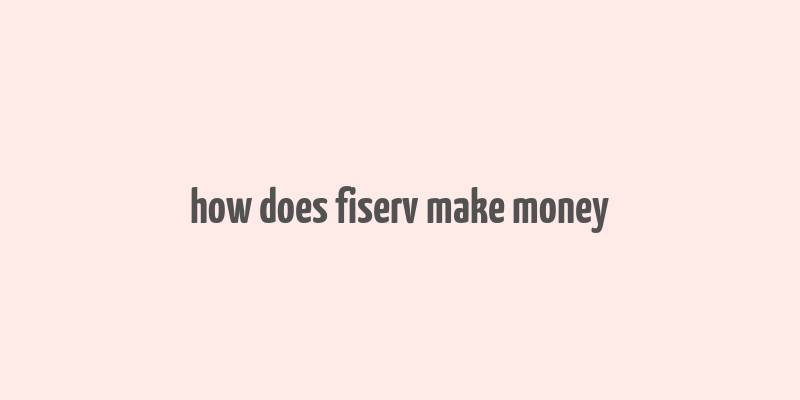 how does fiserv make money