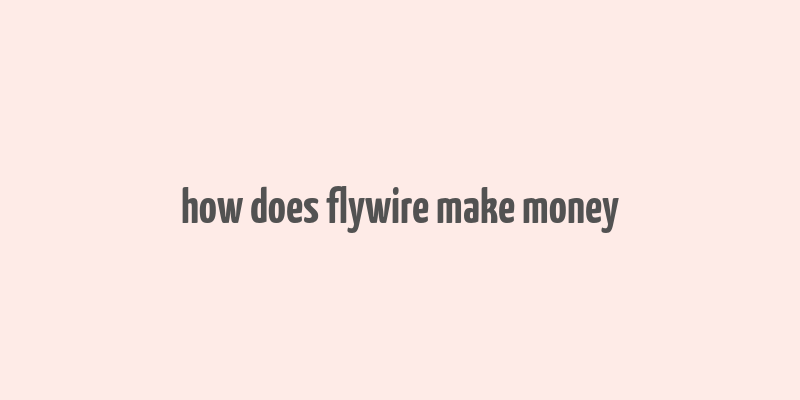 how does flywire make money