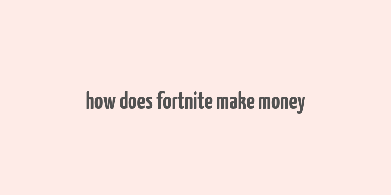 how does fortnite make money