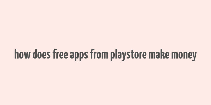 how does free apps from playstore make money