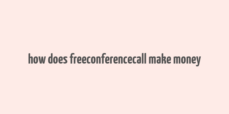 how does freeconferencecall make money