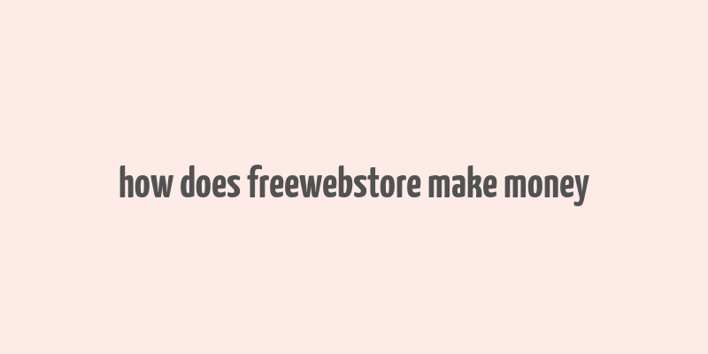 how does freewebstore make money