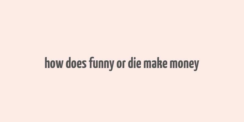 how does funny or die make money