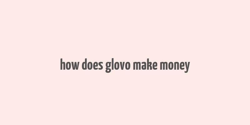 how does glovo make money