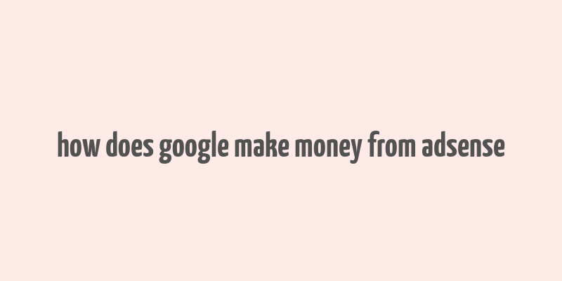 how does google make money from adsense