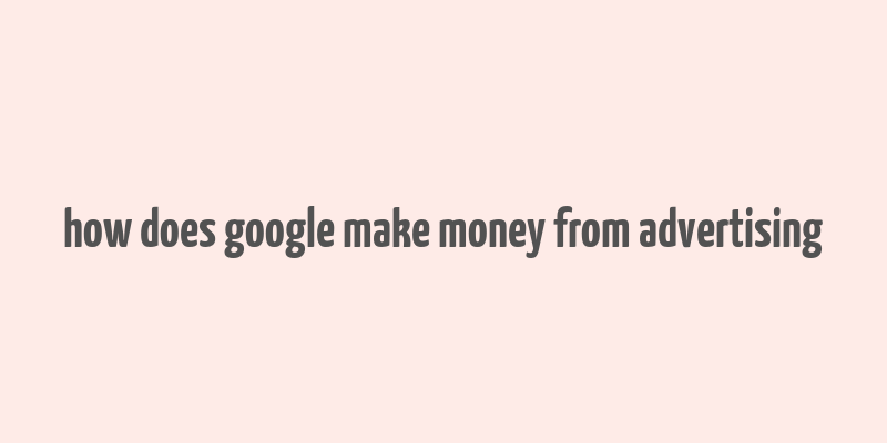 how does google make money from advertising