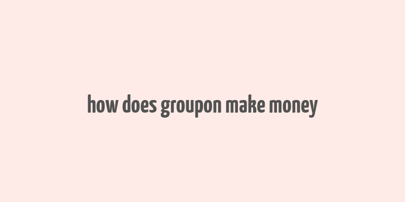 how does groupon make money