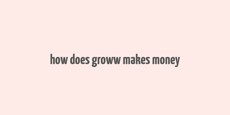 how does groww makes money