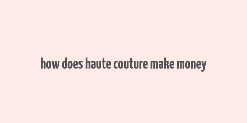 how does haute couture make money