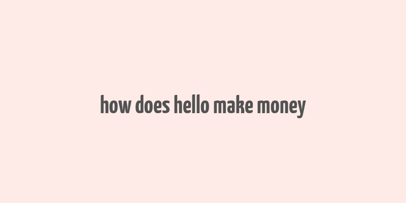 how does hello make money