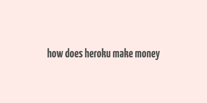 how does heroku make money