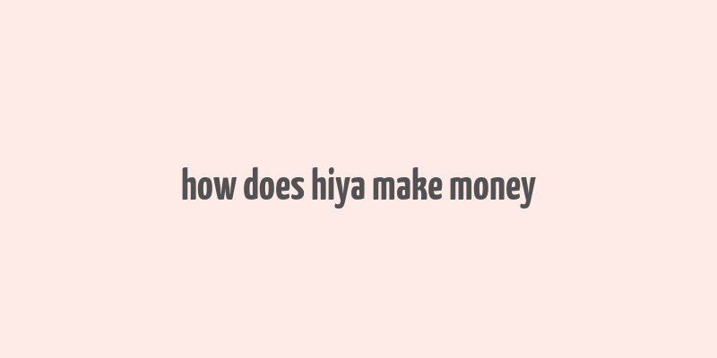 how does hiya make money