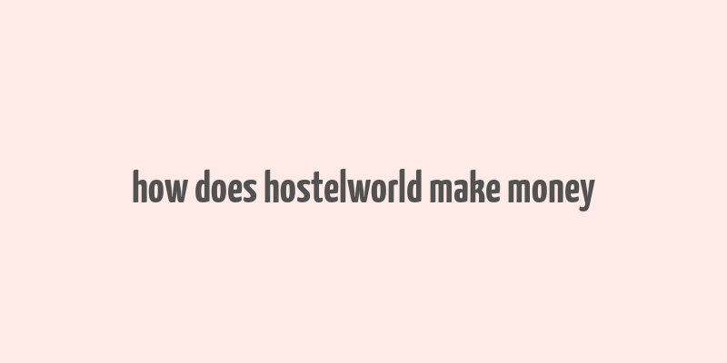 how does hostelworld make money