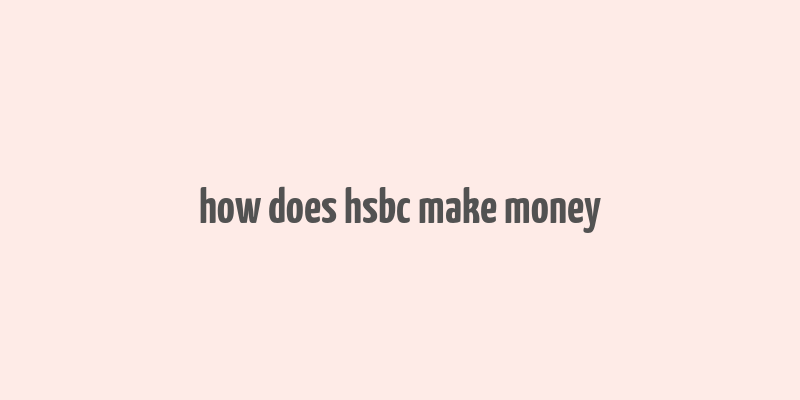 how does hsbc make money