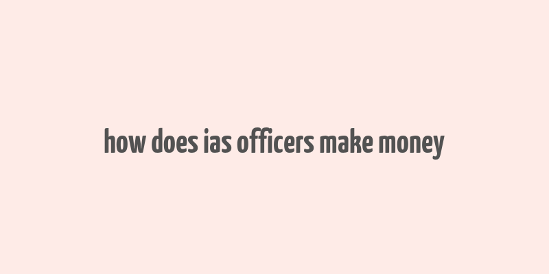 how does ias officers make money