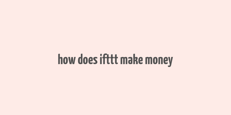 how does ifttt make money