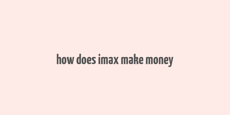 how does imax make money