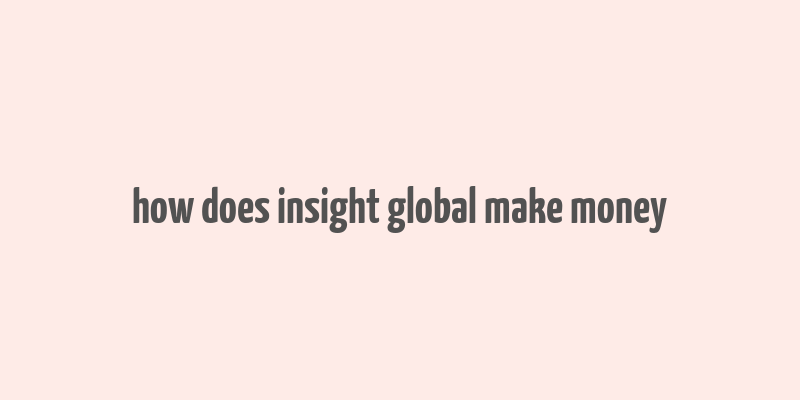 how does insight global make money