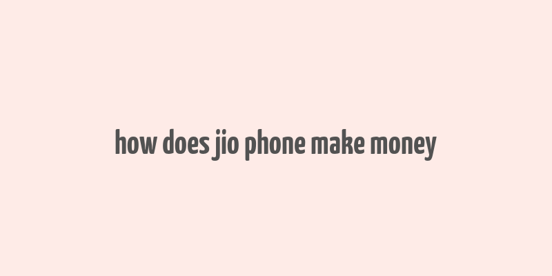 how does jio phone make money