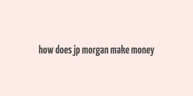 how does jp morgan make money