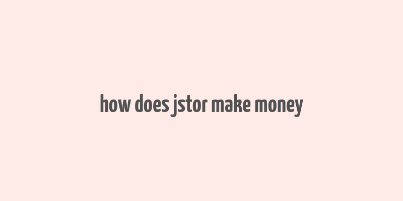 how does jstor make money