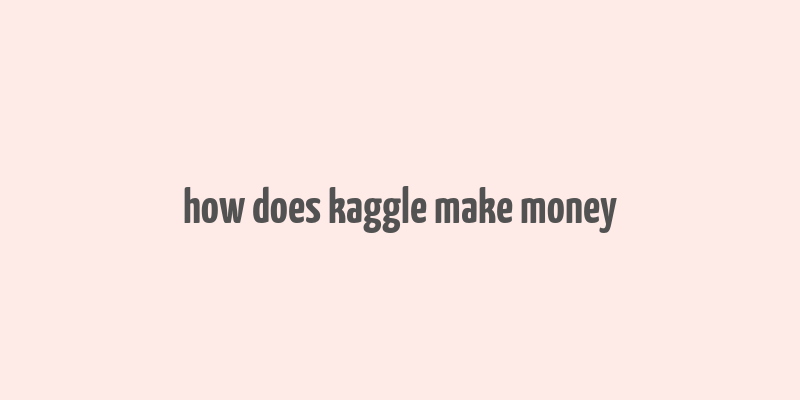 how does kaggle make money