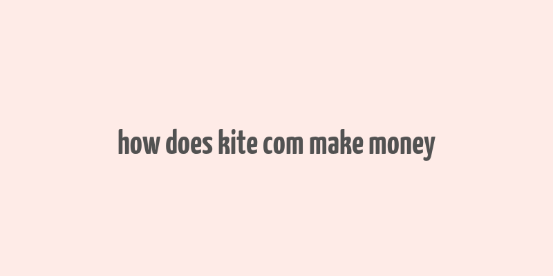 how does kite com make money