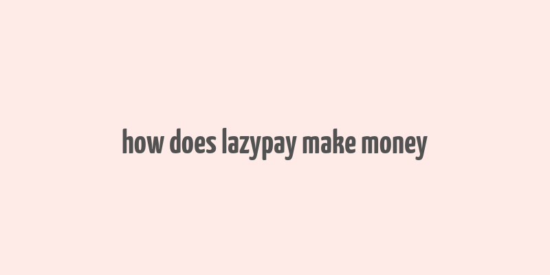 how does lazypay make money