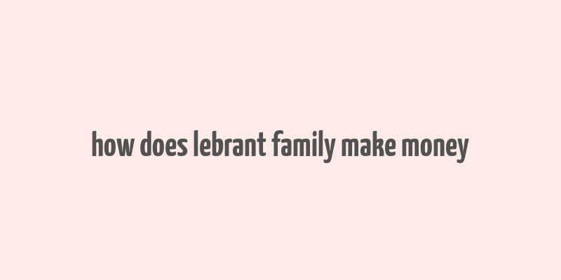 how does lebrant family make money