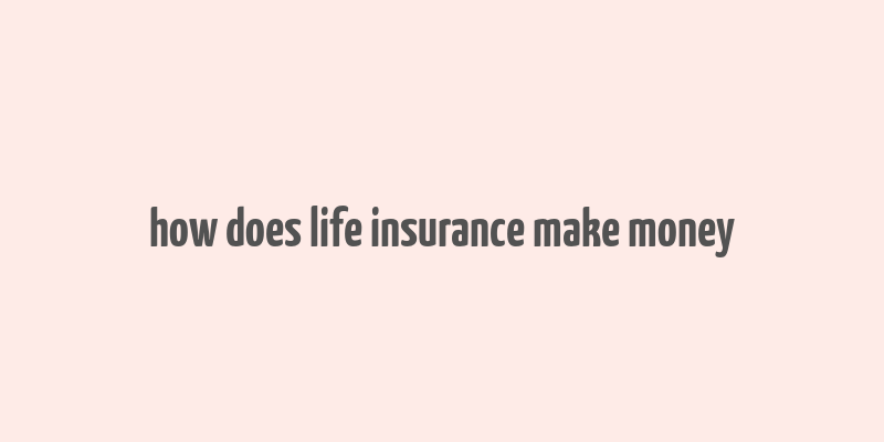 how does life insurance make money