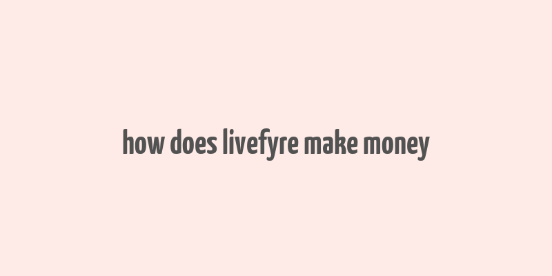 how does livefyre make money