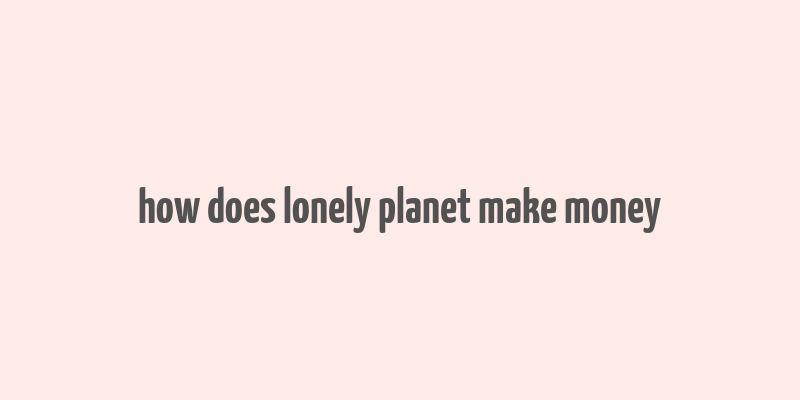 how does lonely planet make money