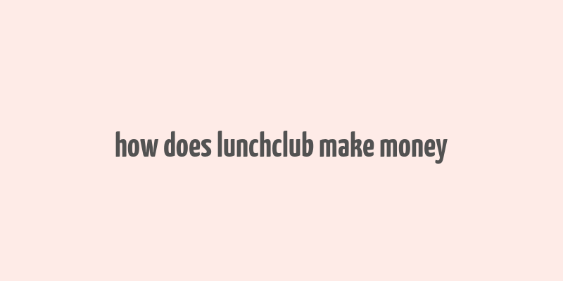 how does lunchclub make money