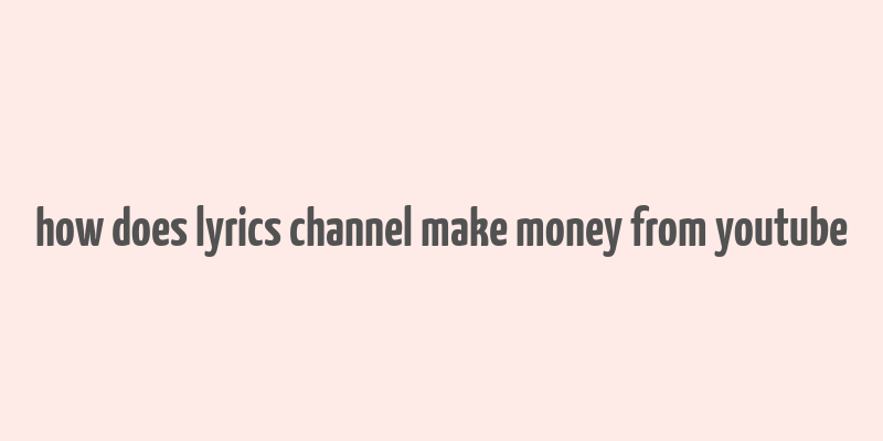 how does lyrics channel make money from youtube