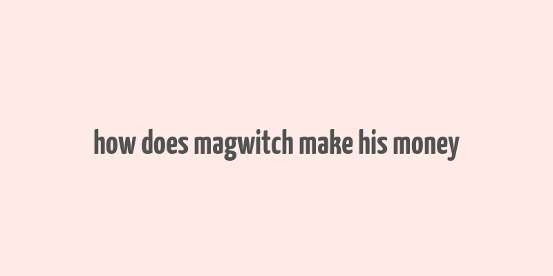 how does magwitch make his money