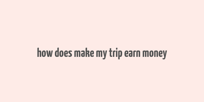 how does make my trip earn money