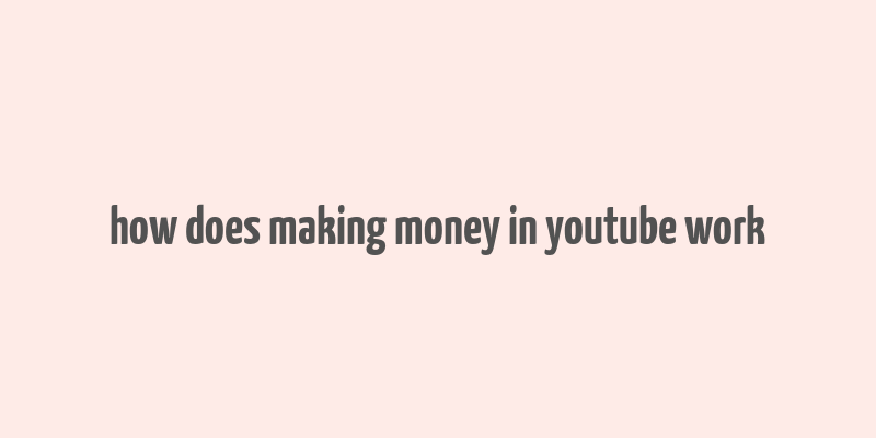 how does making money in youtube work