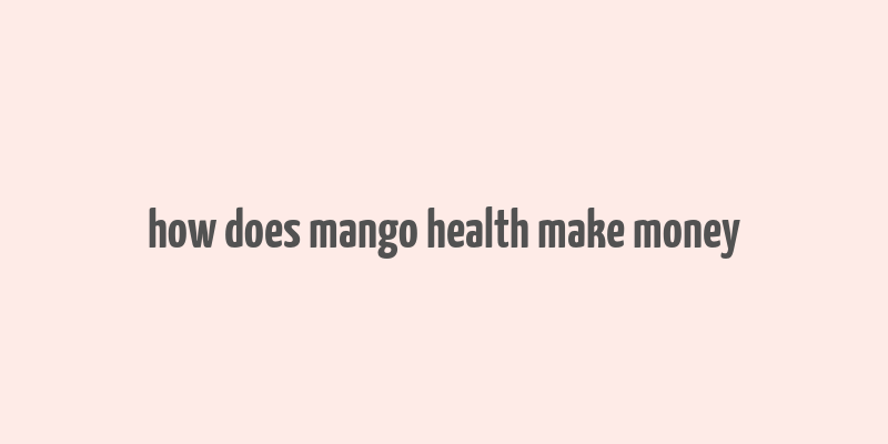 how does mango health make money