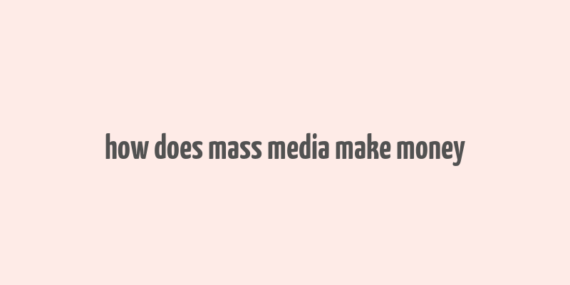 how does mass media make money